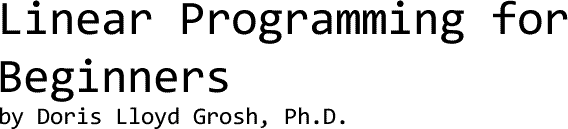 Linear Programming for Beginners, by Doris Lloyd Grosh, Ph.D.